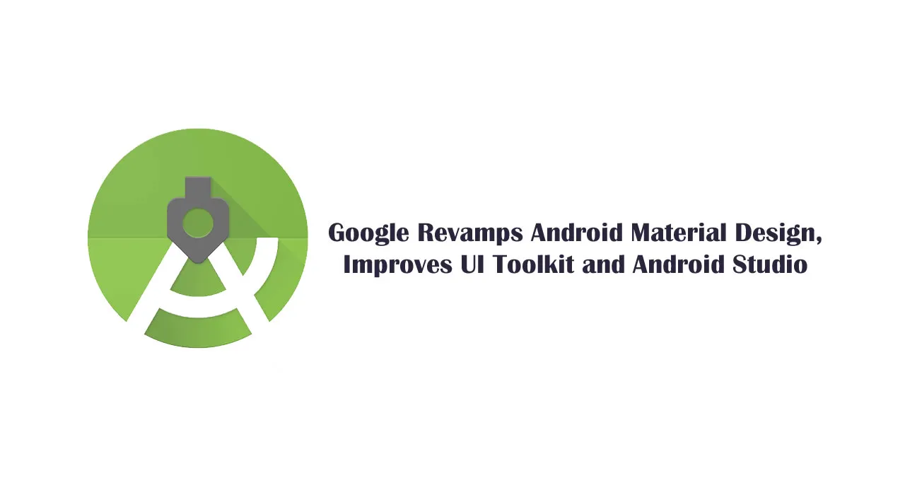 Google Revamps Android Material Design, Improves UI Toolkit and Android Studio 