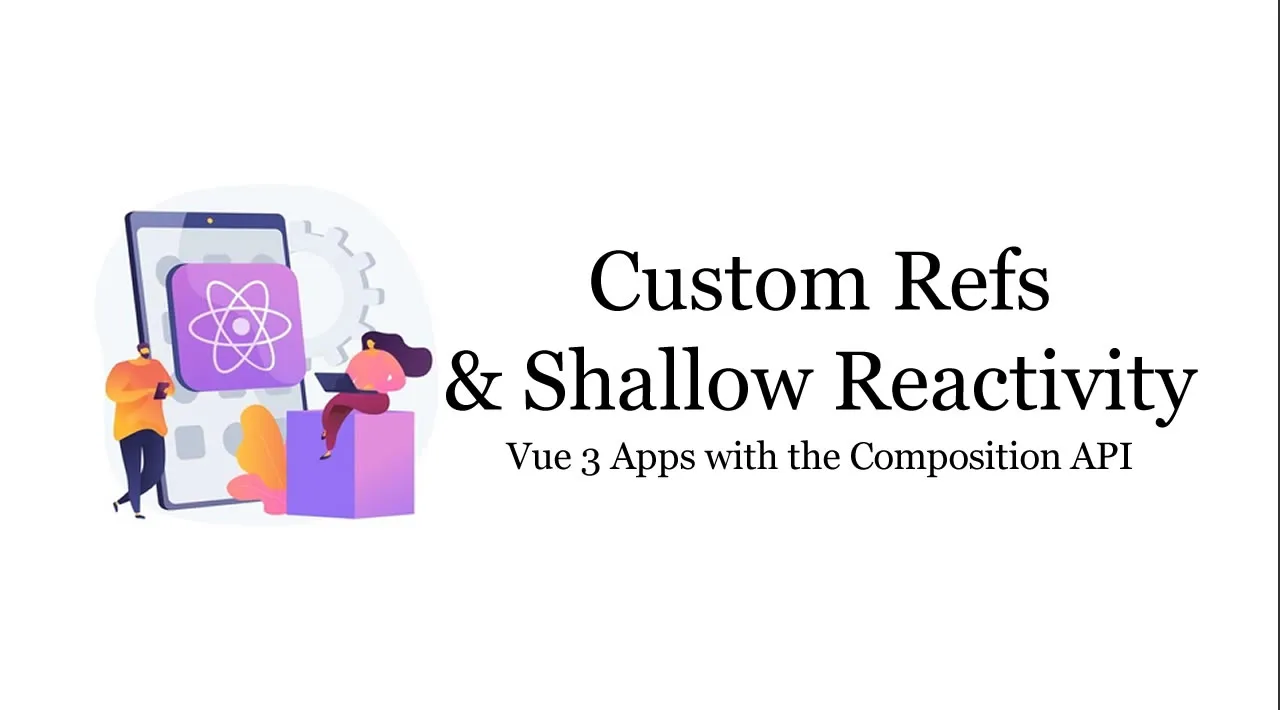 Create Vue 3 Apps with the Composition API — Custom Refs and Shallow Reactivity