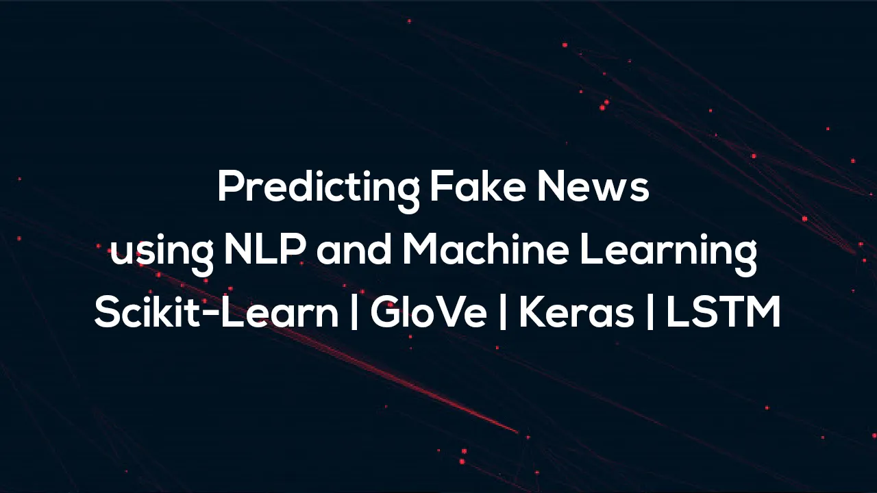 Predicting Fake News using NLP and Machine Learning | Scikit-Learn | GloVe | Keras | LSTM