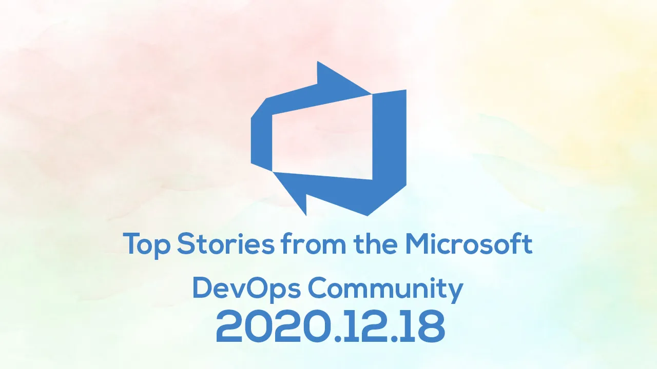 Top Stories From The Microsoft DevOps Community – 2020.12.18