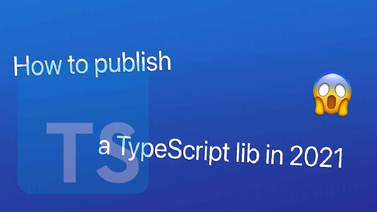 Publishing A TypeScript Library in 2021