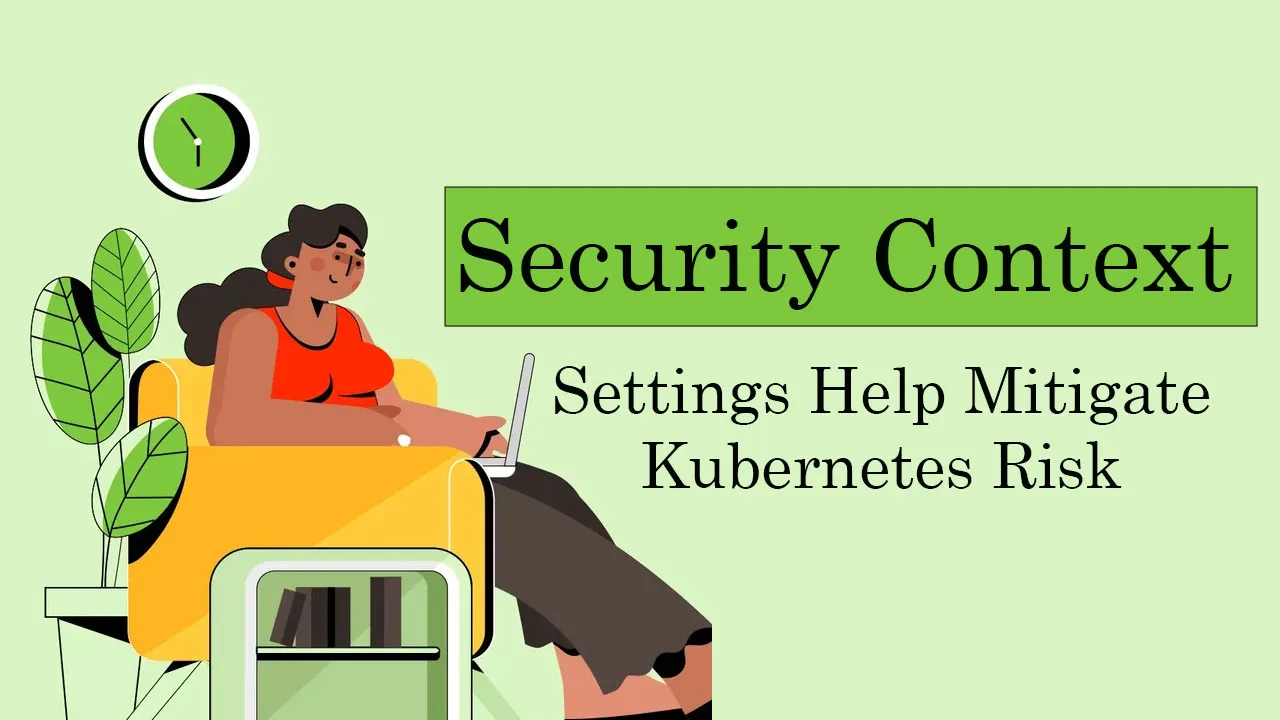 Security Context Settings Help Mitigate Kubernetes Risk