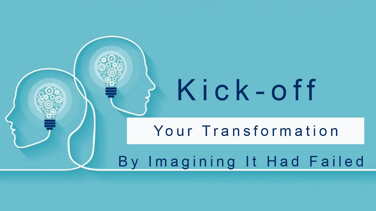 Kick-off Your Transformation By Imagining It Had Failed