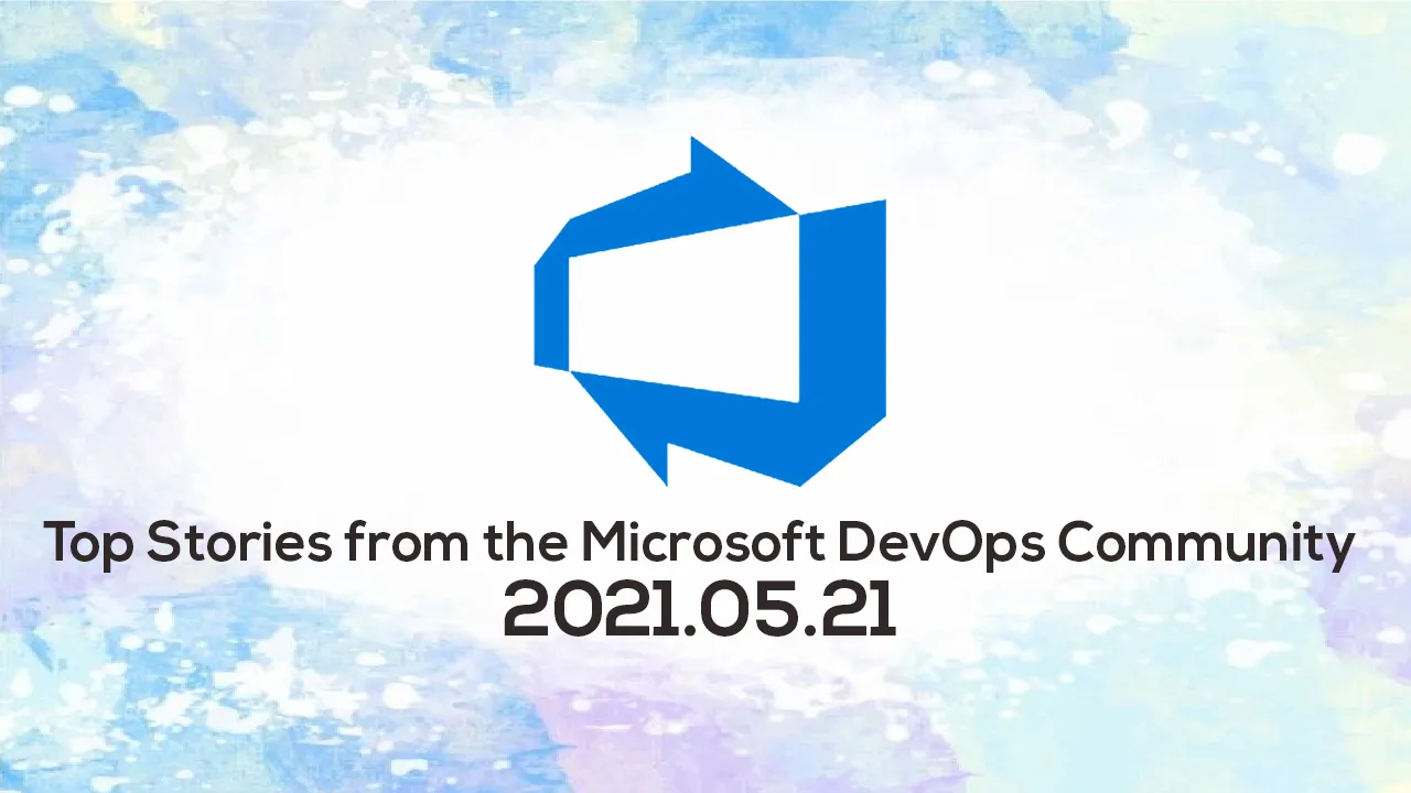 Top Stories from the Microsoft DevOps Community – 2021.05.21