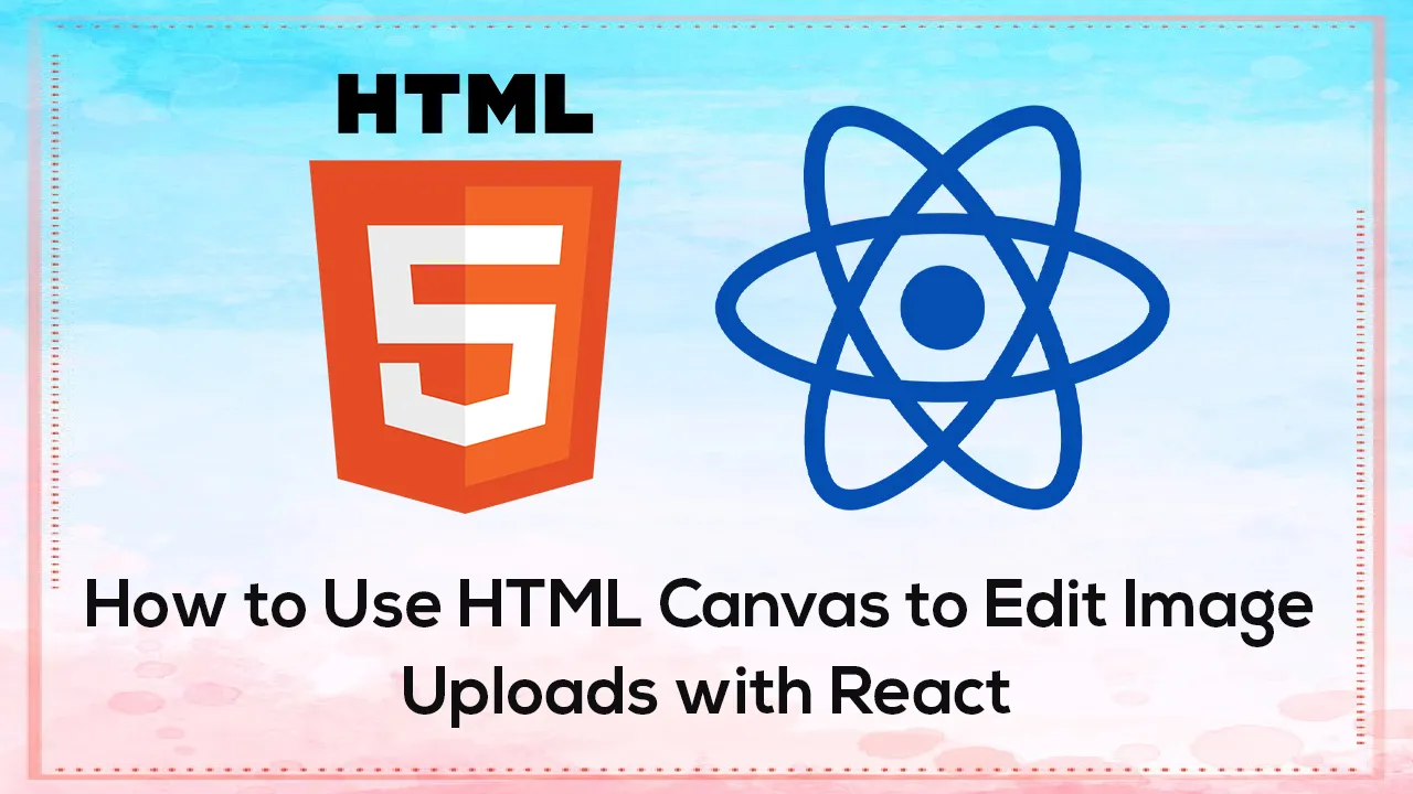 How to Use HTML Canvas to Edit Image Uploads with React