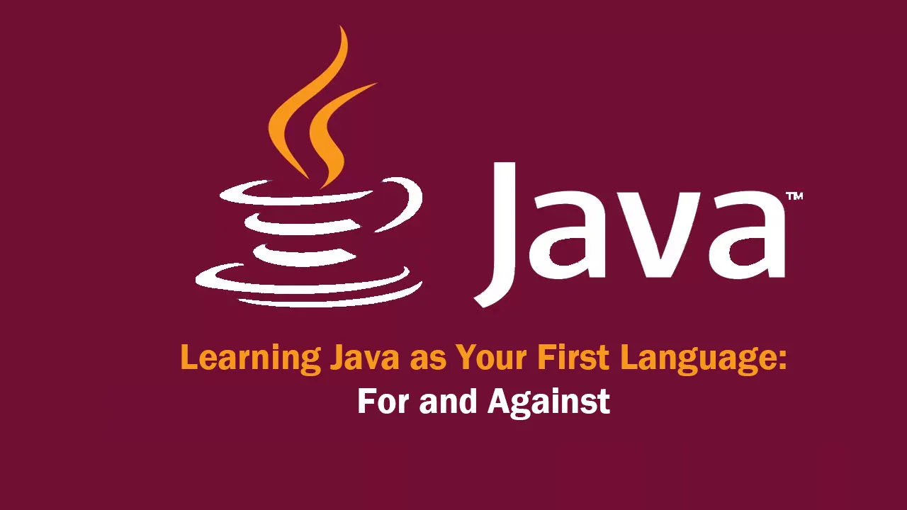 Learning Java as Your First Language: For and Against