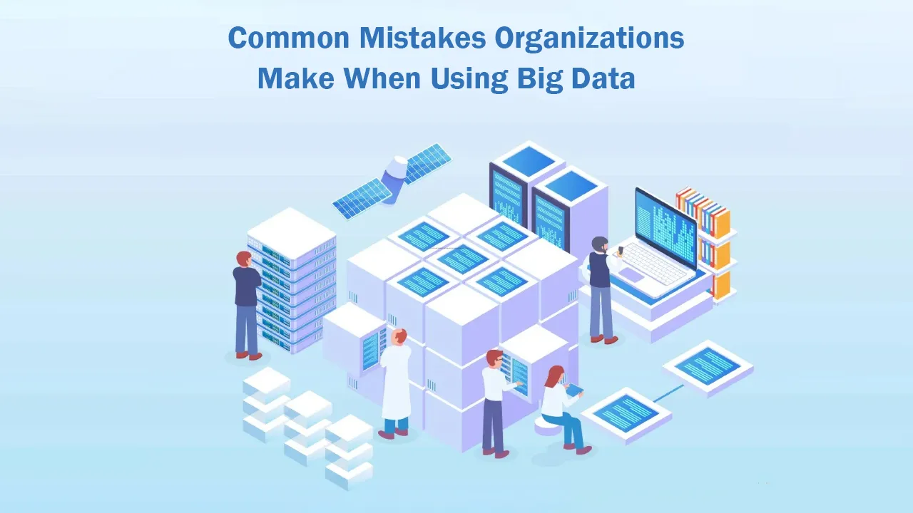 Common Mistakes Organizations Make When Using Big Data