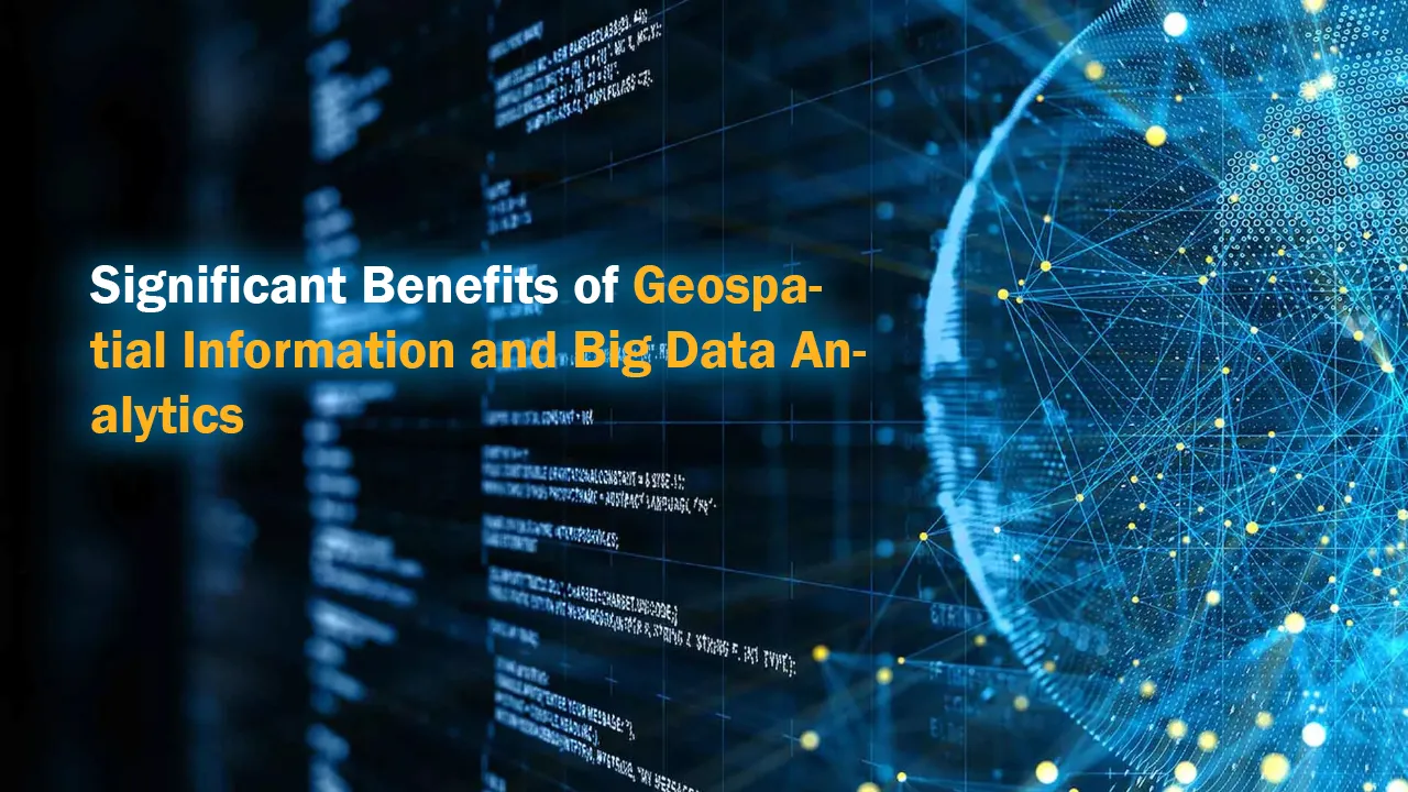 Significant Benefits of Geospatial Information and Big Data Analytics
