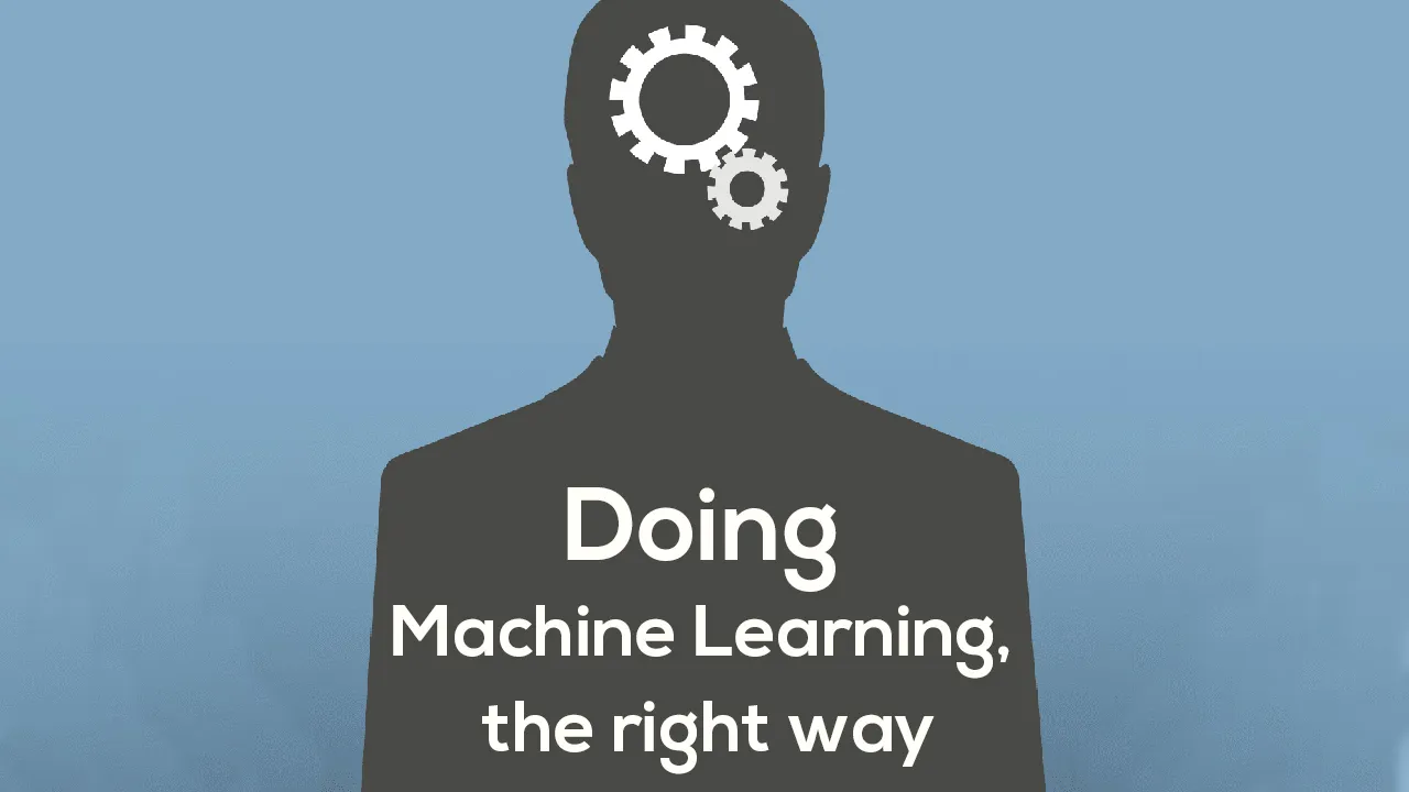 Doing Machine Learning, the right way