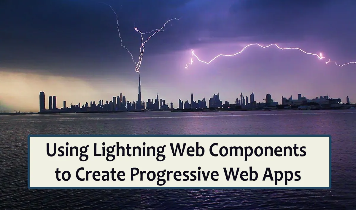 [Part 2]: Using Lightning Web Components to Create Progressive Web Apps