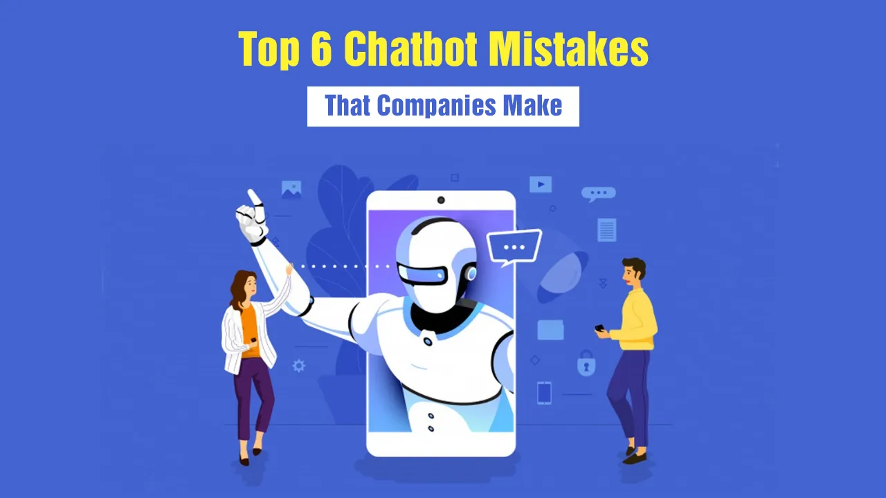 Top 6 Chatbot Mistakes That Companies Make