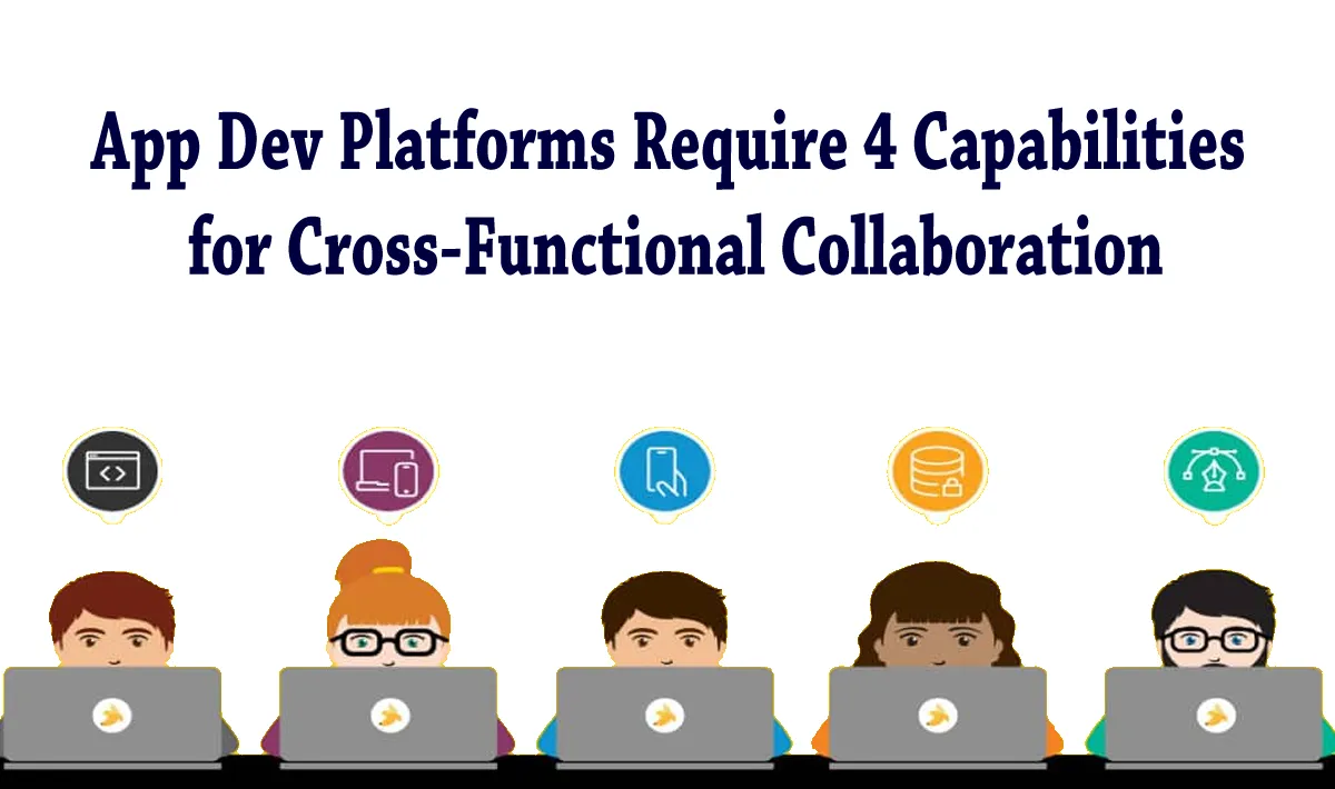 App Dev Platforms Require 4 Capabilities for Cross-Functional Collaboration