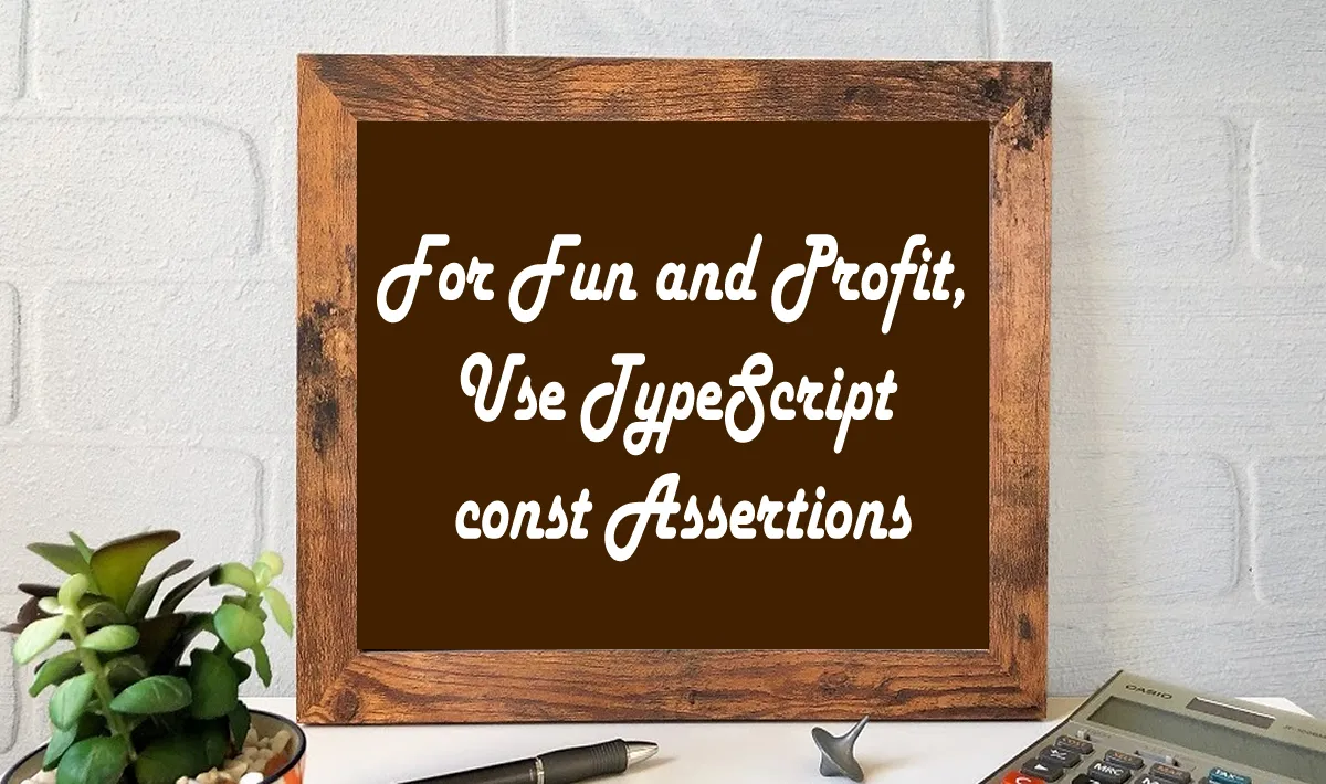 For Fun and Profit, Use TypeScript const Assertions