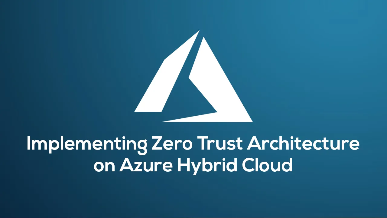 Implementing Zero Trust Architecture on Azure Hybrid Cloud