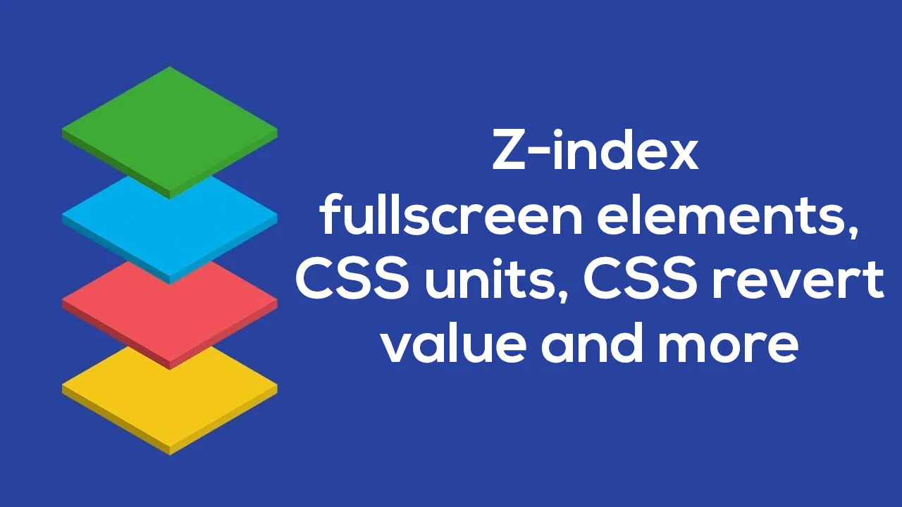 [Js-Craft #18] Z-index, fullscreen elements, CSS units, CSS revert value and more