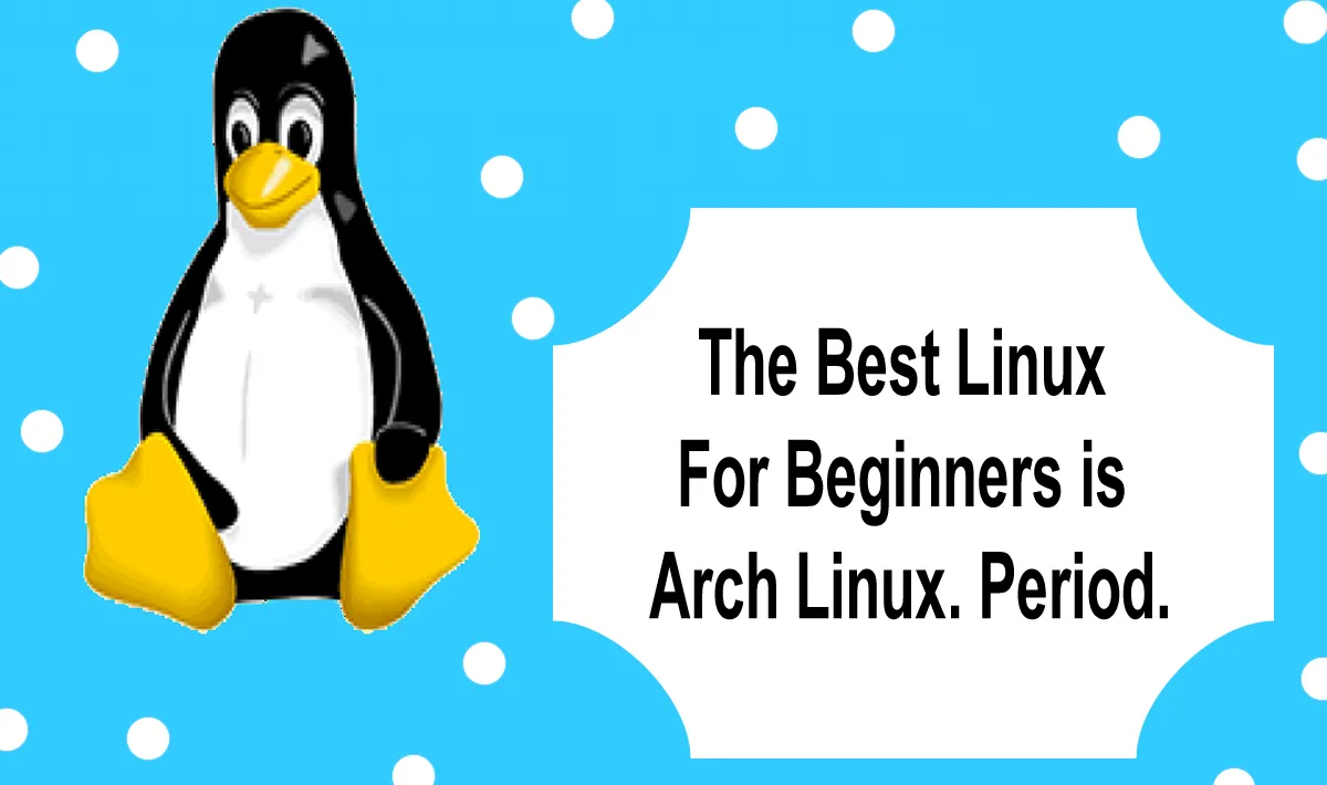 The Best Linux For Beginners is Arch Linux. Period.