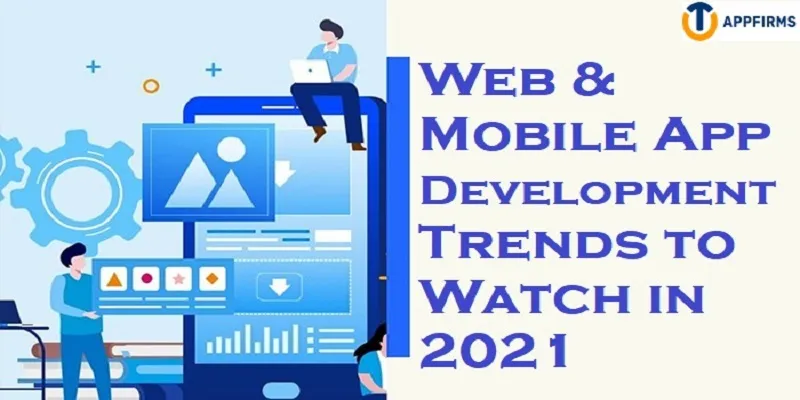 Web & Mobile App Development Trends to Watch in 2021