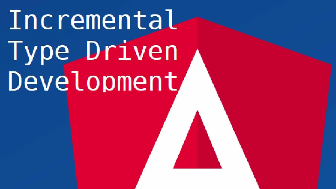 Incremental Type Driven Development in Angular