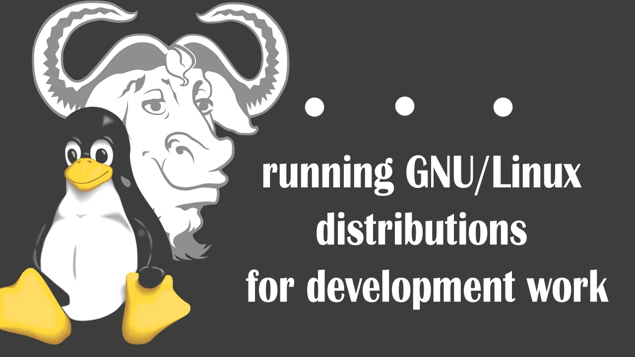 Why I put up with running GNU/Linux distributions for development work