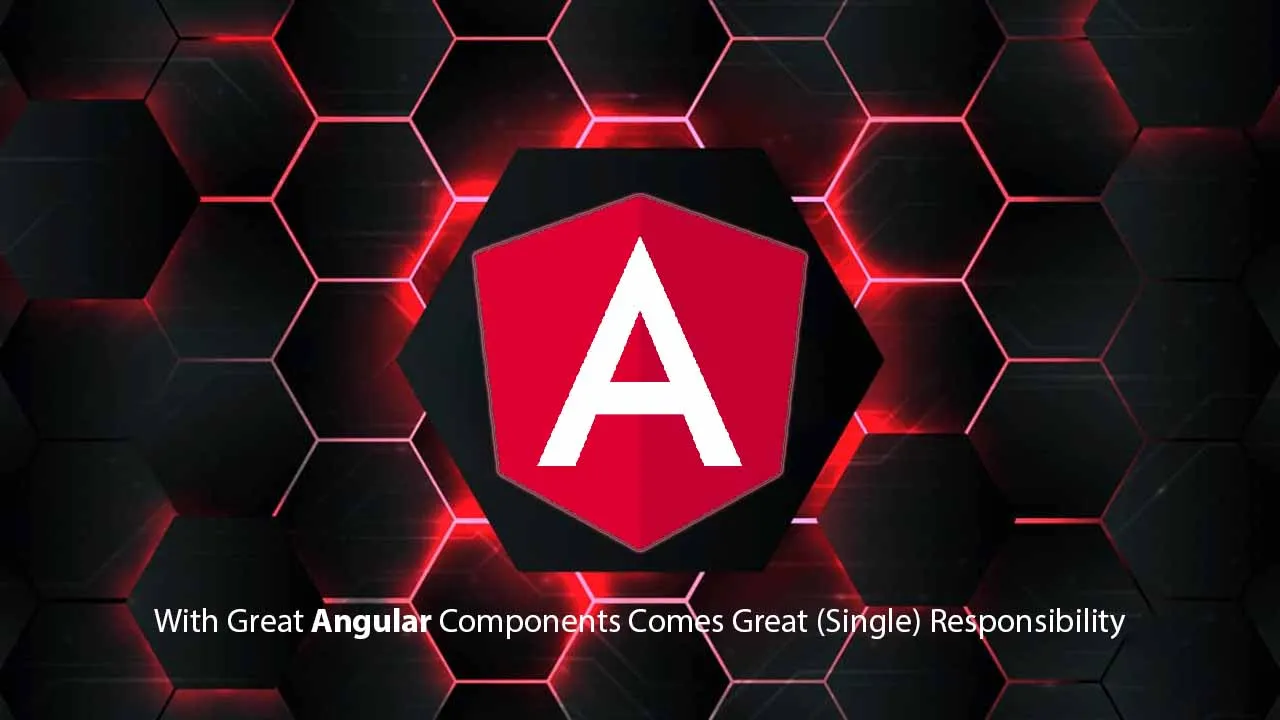 With Great Angular Components Comes Great (Single) Responsibility