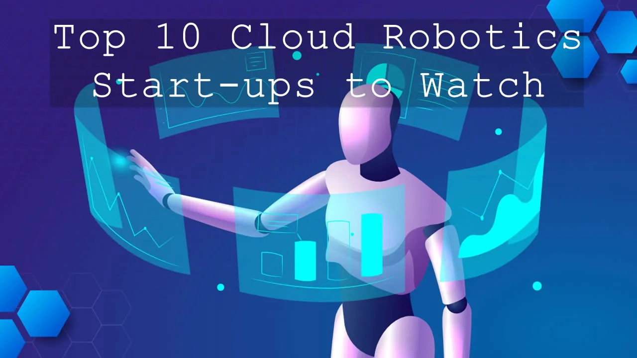 Top 10 Cloud Robotics Start-ups to Watch