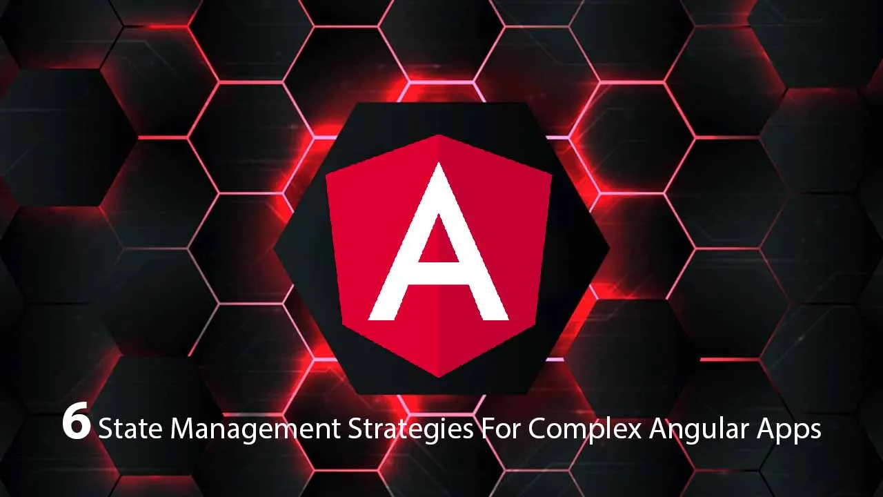 6 State Management Strategies For Complex Angular Apps