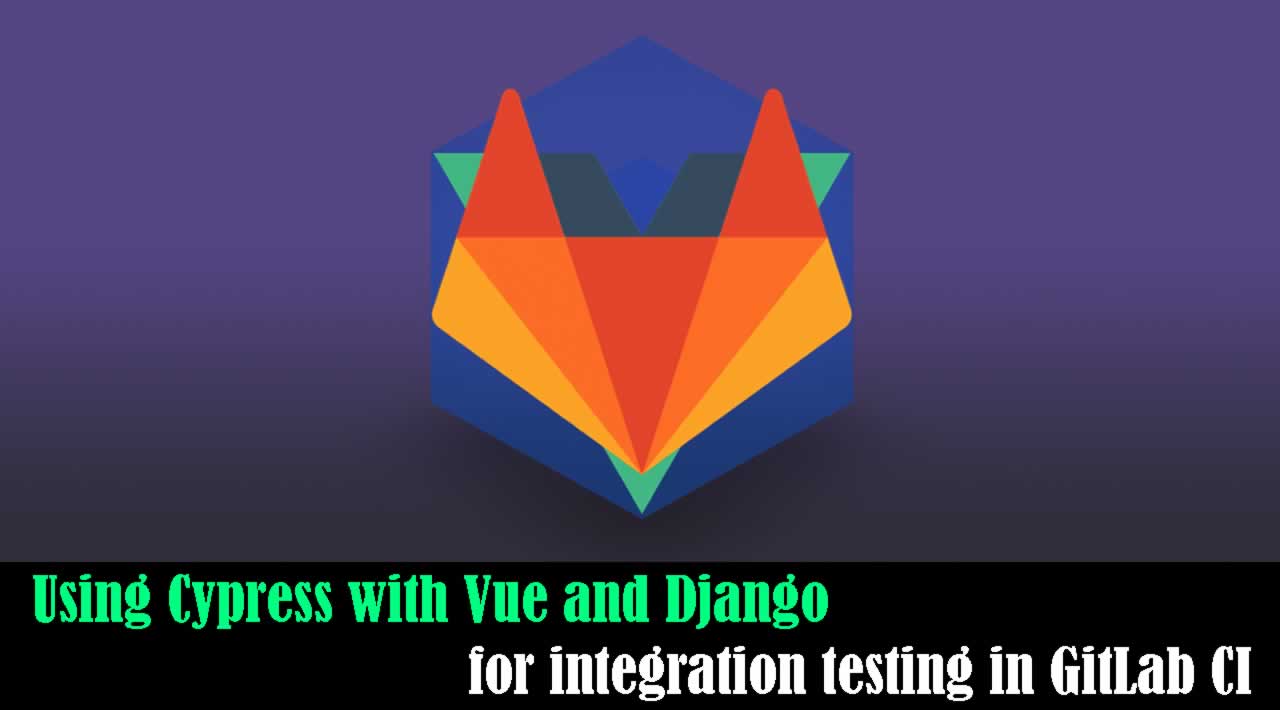 How to Using Cypress with Django and Vue for integration testing in GitLab CI