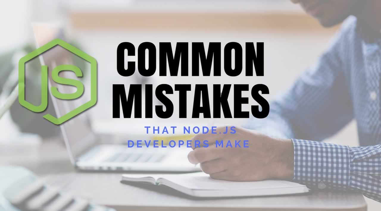 Top Mistakes That Node.js Developers Make and Should be Avoided