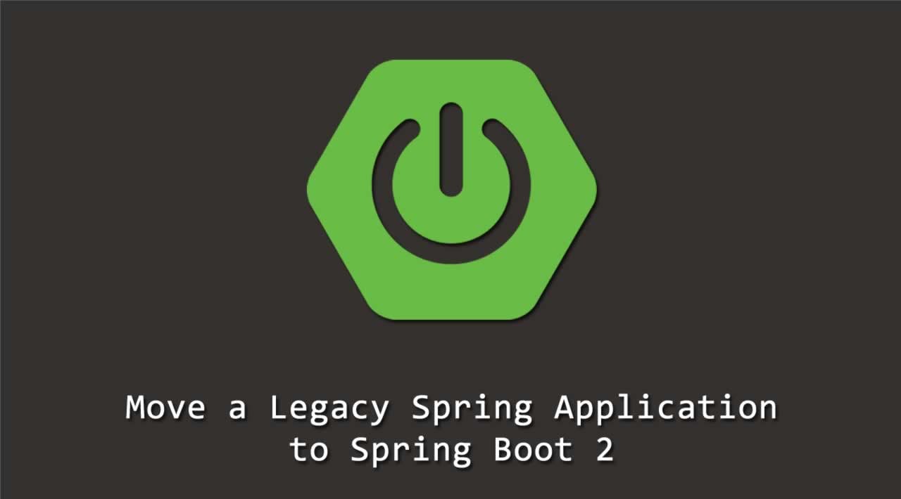 How to move a Legacy Spring Application to Spring Boot 2