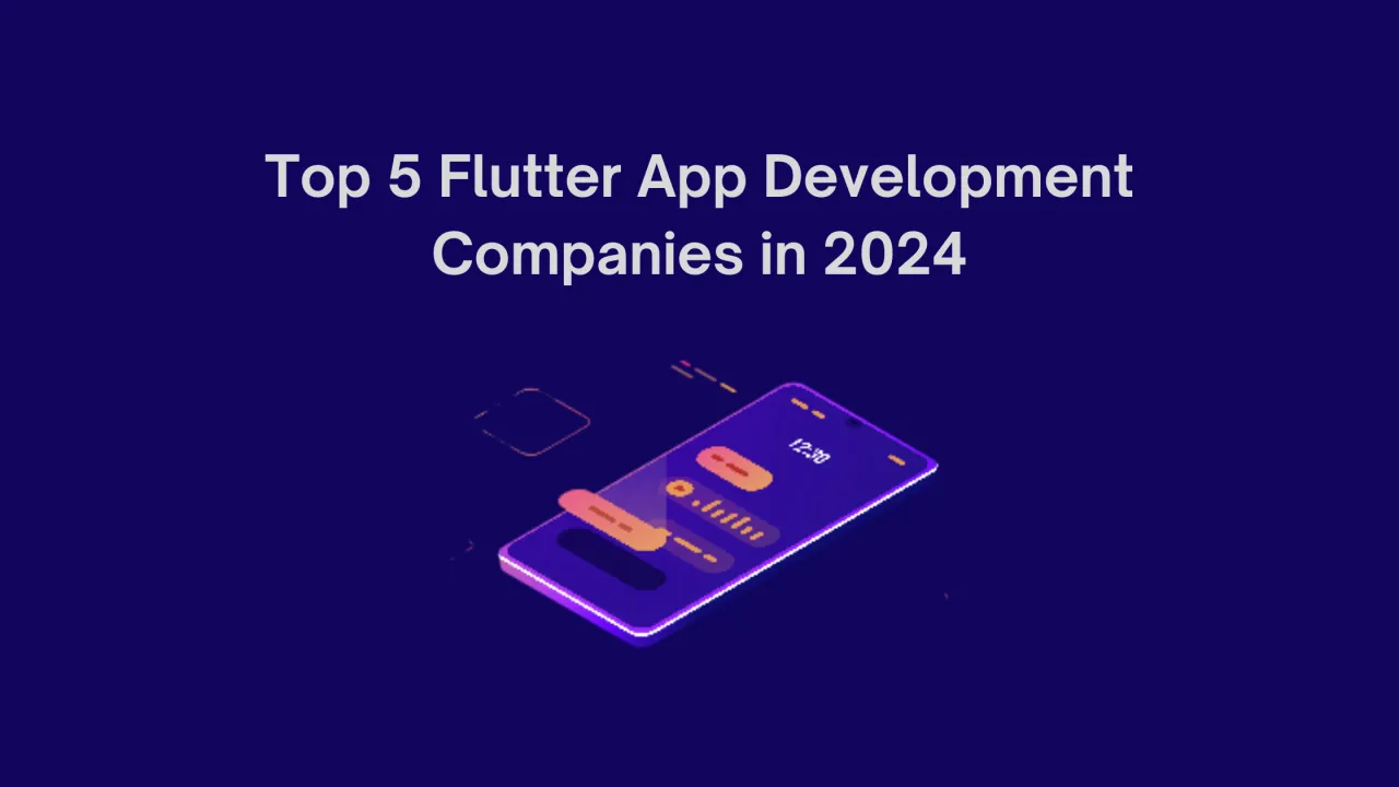 Top 5 Flutter App Development Companies In 2024