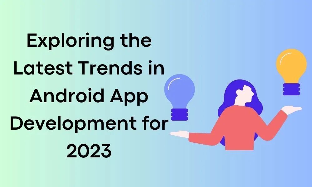 Exploring the Latest Trends in Android App Development for 2023