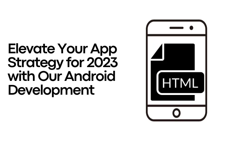 Elevate Your App Strategy for 2023 with Our Android Development