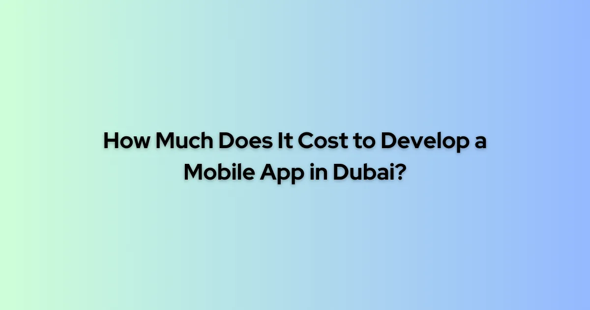 How Much Does It Cost to Develop a Mobile App in Dubai?