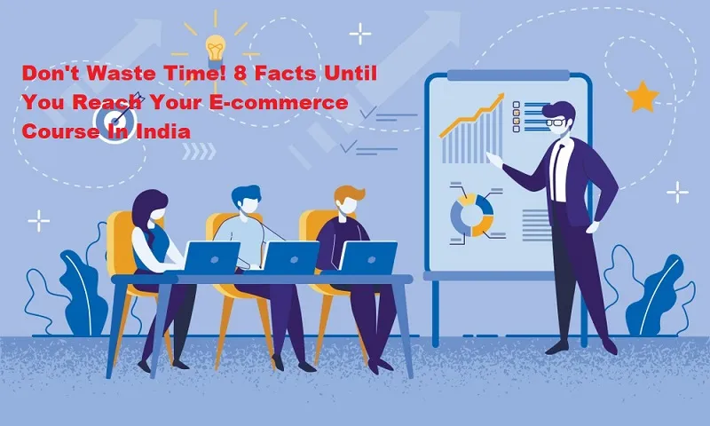 Don't Waste Time! 8 Facts Until You Reach Your Ecommerce Course In India