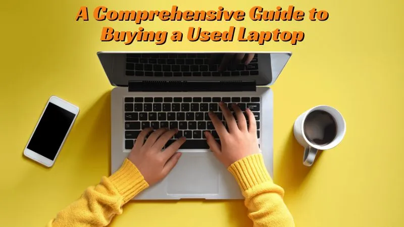 A Comprehensive Guide To Buying A Used Laptop